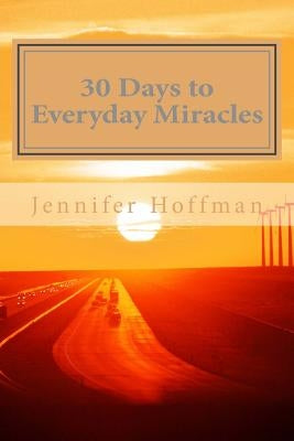 30 Days to Everyday Miracles: How to Create a Miraculous Life by Hoffman, Jennifer