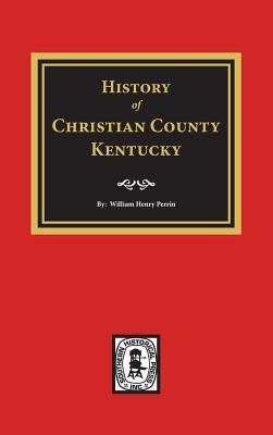 History of Christian County, Kentucky. by Perrin, William Henry