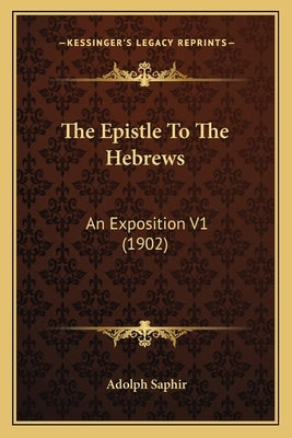 The Epistle to the Hebrews: An Exposition V1 (1902) by Saphir, Adolph