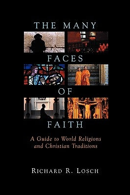 The Many Faces of Faith: A Guide to World Religions and Christian Traditions by Losch, Richard R.