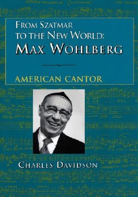 From Szatmar to the New World: Max Wohlberg, American Cantor by Davidson, Charles