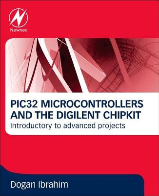 Pic32 Microcontrollers and the Digilent Chipkit: Introductory to Advanced Projects by Ibrahim, Dogan