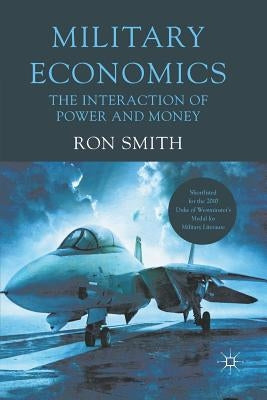 Military Economics: The Interaction of Power and Money by Smith, Ron