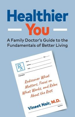 Healthier You: A Family Doctor's Guide to the Fundamentals of Better Living by Nair M. D., Vineet