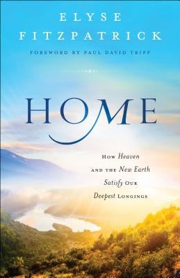 Home: How Heaven and the New Earth Satisfy Our Deepest Longings by Fitzpatrick, Elyse