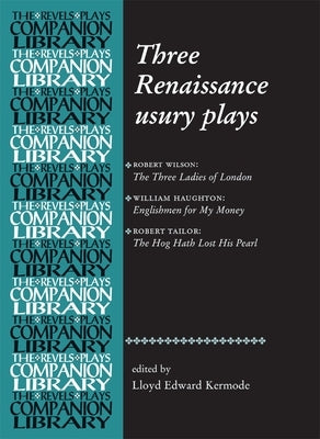 Three Renaissance Usury Plays: The Three Ladies of London, Englishmen for My Money, the Hog Hath Lost His Pearl by Edmondson, Paul