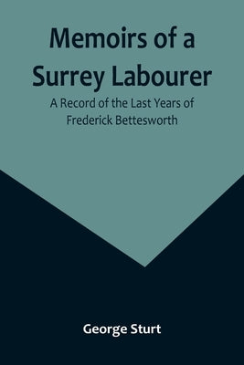 Memoirs of a Surrey Labourer: A Record of the Last Years of Frederick Bettesworth by Sturt, George