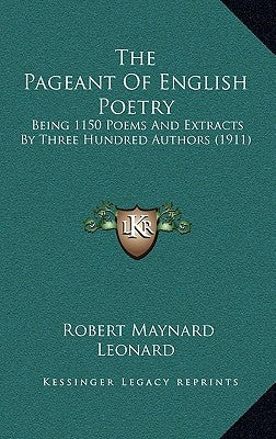 The Pageant of English Poetry: Being 1150 Poems and Extracts by Three Hundred Authors (1911) by Leonard, Robert Maynard
