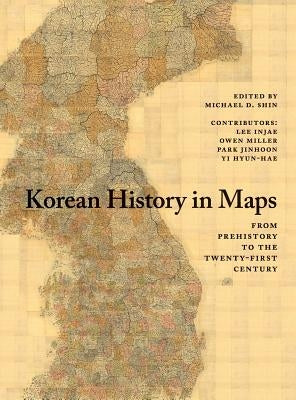 Korean History in Maps: From Prehistory to the Twenty-First Century by Shin, Michael D.