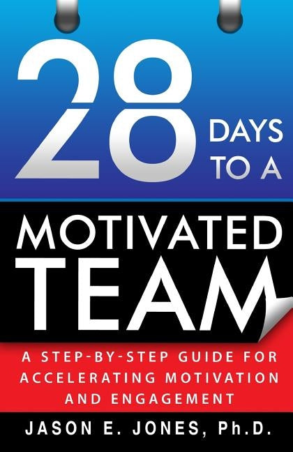 28 Days to a Motivated Team: A Step-by-Step Guide for Accelerating Motivation and Engagement by Jones, Jason E.