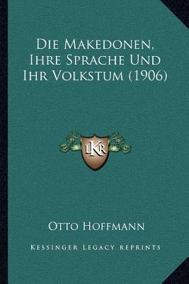 Die Makedonen, Ihre Sprache Und Ihr Volkstum (1906) by Hoffmann, Otto