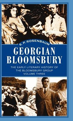 Georgian Bloomsbury: The Early Literary History of the Bloomsbury Group 1910-1914 by Rosenbaum, S.