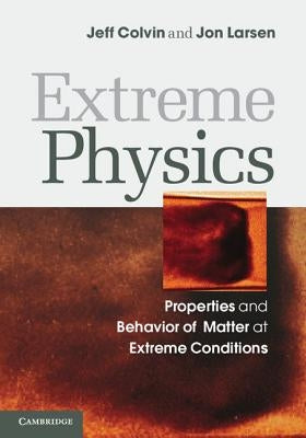 Extreme Physics: Properties and Behavior of Matter at Extreme Conditions by Colvin, Jeff