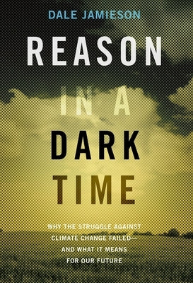 Reason in a Dark Time: Why the Struggle Against Climate Change Failed -- And What It Means for Our Future by Jamieson, Dale