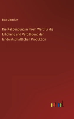 Die Kalidüngung in ihrem Wert für die Erhöhung und Verbilligung der landwirtschaftlichen Produktion by Maercker, Max