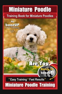 Miniature Poodle Training Book for Miniature Poodles By BoneUP DOG Training, Are You Ready to Bone Up? Easy Training * Fast Results, Miniature Poodle by Kane, Karen Douglas