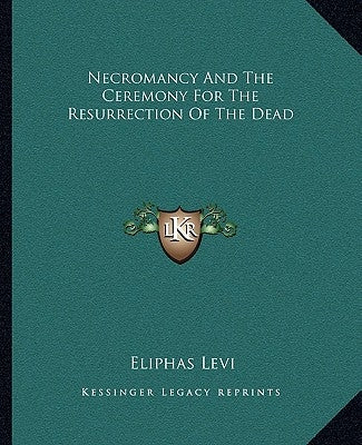 Necromancy and the Ceremony for the Resurrection of the Dead by Levi, Eliphas