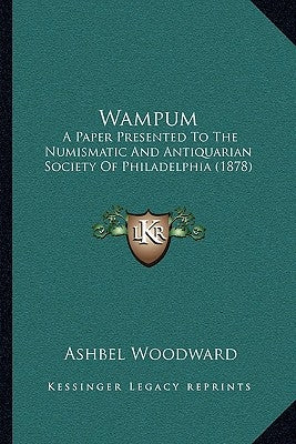 Wampum: A Paper Presented to the Numismatic and Antiquarian Society of Philadelphia (1878) by Woodward, Ashbel
