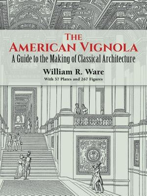 The American Vignola: A Guide to the Making of Classical Architecture by Ware, William R.