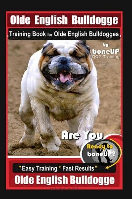 Old English Bulldogge Training Book for Olde English Bulldogges By BoneUP DOG Training: Are You Ready to Bone Up? Easy Training * Fast Results Old Eng by Kane, Karen Douglas