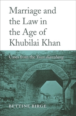 Marriage and the Law in the Age of Khubilai Khan: Cases from the Yuan Dianzhang by Birge, Bettine