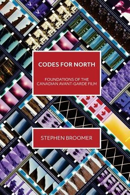 Codes for North: Foundations of the Canadian Avant-Garde Film by Broomer, Stephen