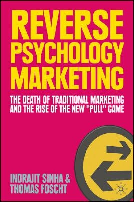 Reverse Psychology Marketing: The Death of Traditional Marketing and the Rise of the New "Pull" Game by Sinha, I.