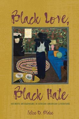 Black Love, Black Hate: Intimate Antagonisms in African American Literature by Blake, Felice D.
