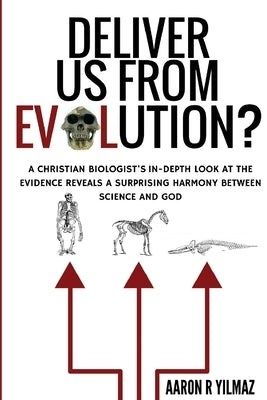 Deliver Us From Evolution?: A Christian Biologist's In-Depth Look at the Evidence Reveals a Surprising Harmony Between Science and God by Yilmaz, Aaron R.