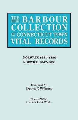 The Barbour Collection of Connecticut Town Vital Records. Volume 32: Norwalk 1651-1850, Norwich 1847-1851 by White, Lorraine Cook