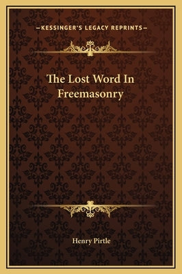 The Lost Word in Freemasonry by Pirtle, Henry