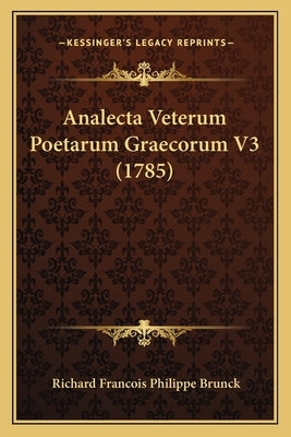 Analecta Veterum Poetarum Graecorum V3 (1785) by Brunck, Richard Francois Philippe