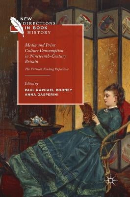 Media and Print Culture Consumption in Nineteenth-Century Britain: The Victorian Reading Experience by Rooney, Paul Raphael