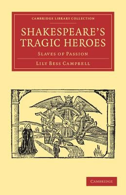 Shakespeare's Tragic Heroes: Slaves of Passion by Campbell, Lily Bess