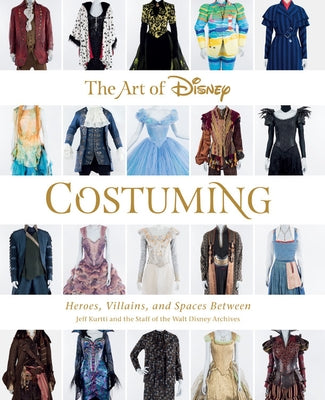 The Art of Disney Costuming: Heroes, Villains, and Spaces Between by Kurtti, Jeff