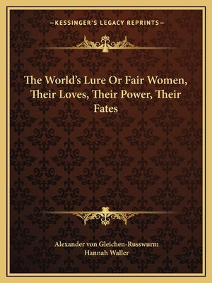 The World's Lure Or Fair Women, Their Loves, Their Power, Their Fates by Von Gleichen-Russwurm, Alexander