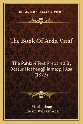The Book Of Arda Viraf: The Pahlavi Text Prepared By Destur Hoshangji Jamaspji Asa (1872) by Haug, Martin