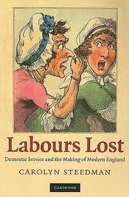 Labours Lost: Domestic Service and the Making of Modern England by Steedman, Carolyn