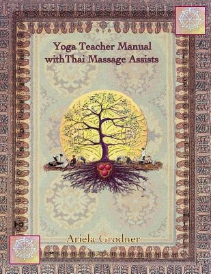 Yoga Teacher Manual with Thai Massage Assists: Thai Massage is rooted in Yoga and Ayurveda. In this book we will explore how to apply this touch to he by Grodner, Ariela