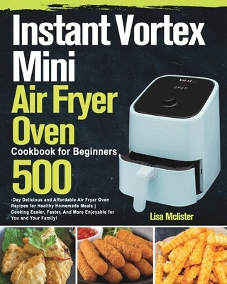 Instant Vortex Mini Air Fryer Oven Cookbook for Beginners by McLister, Lisa