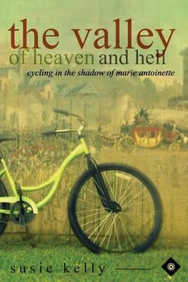 The Valley Of Heaven And Hell: Cycling In The Shadow Of Marie Antoinette by Kelly, Susie