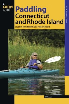 Paddling Connecticut and Rhode Island: Southern New England's Best Paddling Routes, First Edition by Cole, Jim