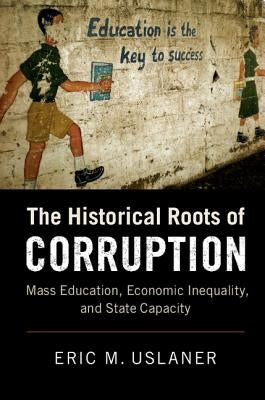 The Historical Roots of Corruption: Mass Education, Economic Inequality, and State Capacity by Uslaner, Eric M.