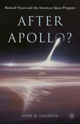 After Apollo?: Richard Nixon and the American Space Program by Logsdon, John M.