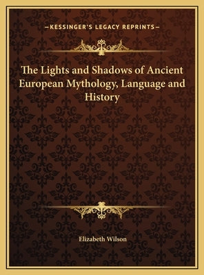 The Lights and Shadows of Ancient European Mythology, Language and History by Wilson, Elizabeth