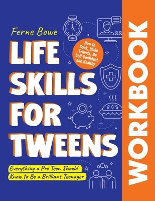 Life Skills for Tweens WORKBOOK: How to Cook, Make Friends, Be Self Confident and Healthy. Everything a Pre Teen Should Know to Be a Brilliant Teenage by Bowe, Ferne