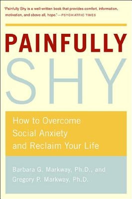 Painfully Shy: How to Overcome Social Anxiety and Reclaim Your Life by Markway, Barbara G.