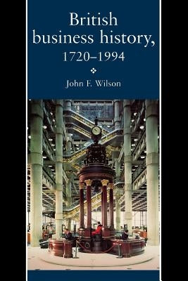 British Business History, 1720-1994 by Wilson, J. F.
