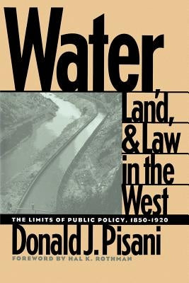 Water, Land, and Law in the West: The Limits of Public Policy, 1850-1920 by Pisani, Donald J.