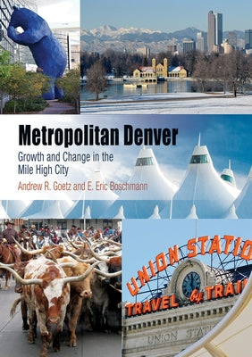 Metropolitan Denver: Growth and Change in the Mile High City by Goetz, Andrew R.